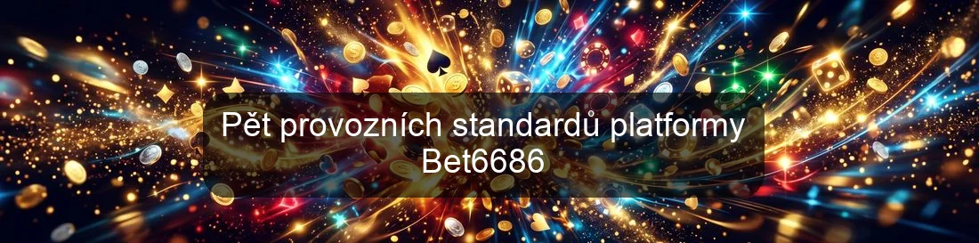 Pět provozních standardů platformy Bet6686
